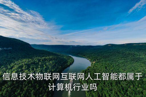 信息技術(shù)物聯(lián)網(wǎng)互聯(lián)網(wǎng)人工智能都屬于計算機行業(yè)嗎