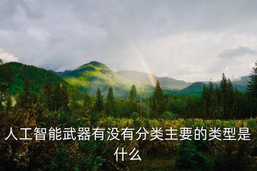 人工智能武器有沒有分類主要的類型是什么