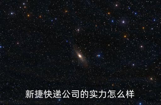 新捷快遞公司的實(shí)力怎么樣