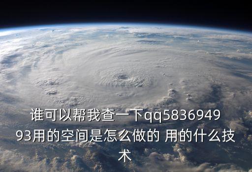 科技 智能 多少1005347Z空間，誰可以幫我查一下qq583694993用的空間是怎么做的 用的什么技術(shù)