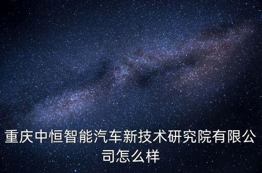 重慶中恒智能汽車新技術(shù)研究院有限公司怎么樣
