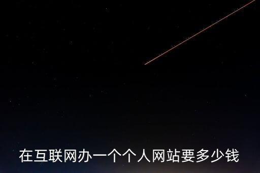 在互聯(lián)網(wǎng)辦一個(gè)個(gè)人網(wǎng)站要多少錢