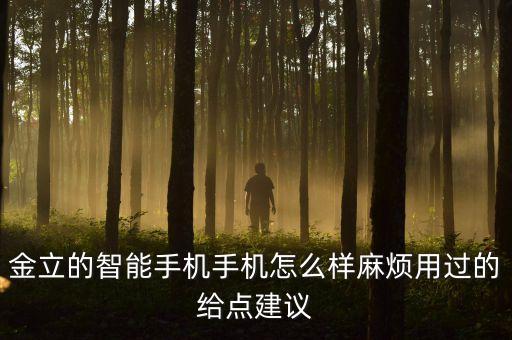 金力智能科技怎么樣，金立的智能手機(jī)手機(jī)怎么樣麻煩用過的給點(diǎn)建議
