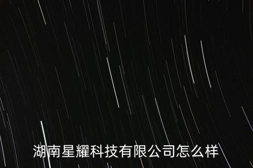 湖南星耀科技有限公司怎么樣