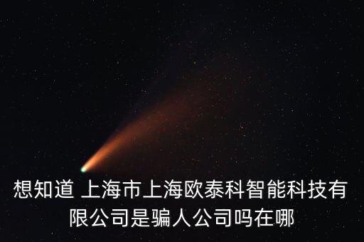 想知道 上海市上海歐泰科智能科技有限公司是騙人公司嗎在哪