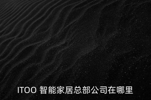 ITOO 智能家居總部公司在哪里