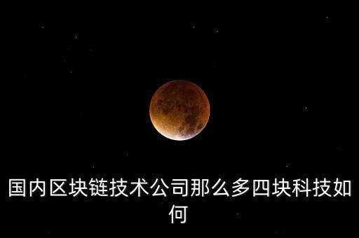 國內(nèi)區(qū)塊鏈技術(shù)公司那么多四塊科技如何