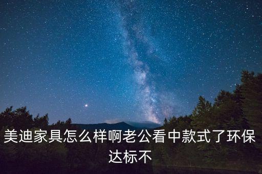 美迪家具怎么樣啊老公看中款式了環(huán)保達標不