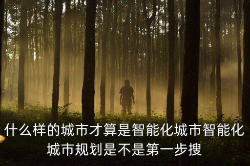 什么樣的城市才算是智能化城市智能化城市規(guī)劃是不是第一步搜