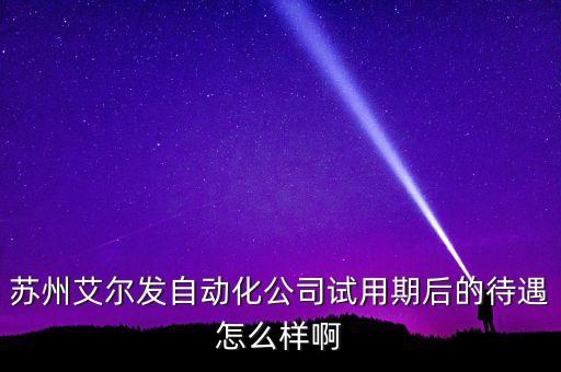 蘇州艾爾發(fā)自動化公司試用期后的待遇怎么樣啊