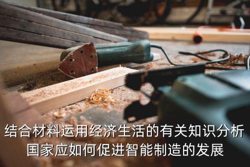 結(jié)合材料運(yùn)用經(jīng)濟(jì)生活的有關(guān)知識(shí)分析國(guó)家應(yīng)如何促進(jìn)智能制造的發(fā)展