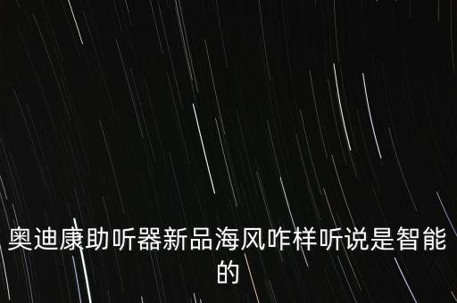 奧迪康助聽器新品海風咋樣聽說是智能的