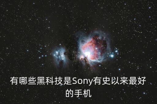 國外智能產(chǎn)品黑科技有哪些，有哪些黑科技是Sony有史以來最好的手機