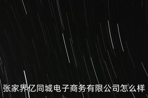 張家界億同城電子商務(wù)有限公司怎么樣