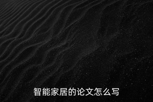 智能家居科技實(shí)例論文怎么寫(xiě)，智能家居的論文怎么寫(xiě)