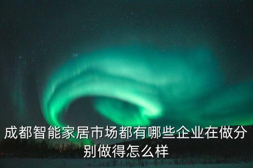 成都智能家居市場(chǎng)都有哪些企業(yè)在做分別做得怎么樣