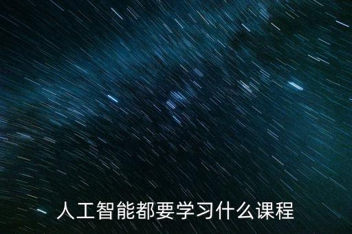 人工智能都要學(xué)習(xí)什么課程