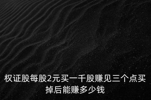 權(quán)證股每股2元買一千股賺見三個(gè)點(diǎn)買掉后能賺多少錢