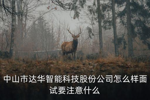 中山市達華智能科技股份公司怎么樣面試要注意什么
