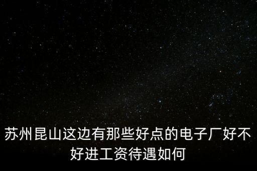蘇州昆山這邊有那些好點的電子廠好不好進工資待遇如何
