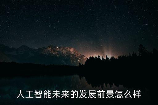 人工智能未來的發(fā)展前景怎么樣