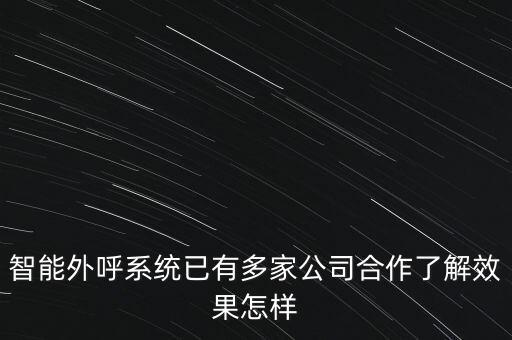 智能外呼系統(tǒng)已有多家公司合作了解效果怎樣