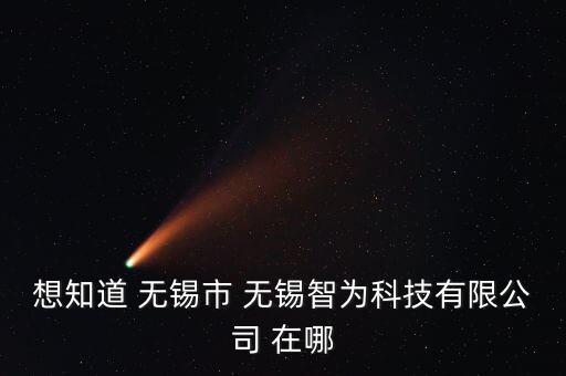 想知道 無錫市 無錫智為科技有限公司 在哪