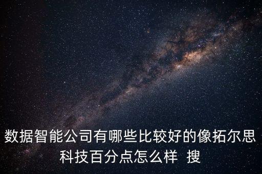 數(shù)據(jù)智能公司有哪些比較好的像拓爾思科技百分點(diǎn)怎么樣  搜