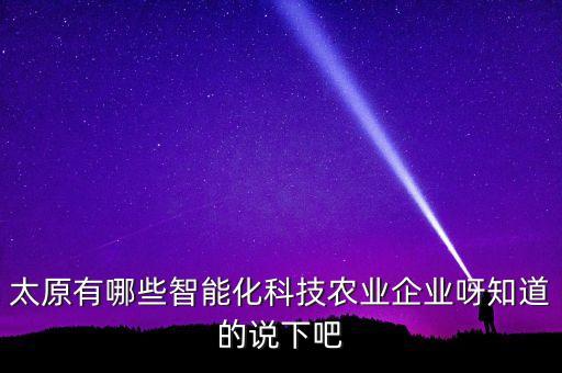太原有哪些智能化科技農(nóng)業(yè)企業(yè)呀知道的說下吧