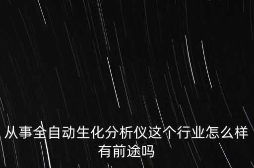 從事全自動生化分析儀這個行業(yè)怎么樣有前途嗎