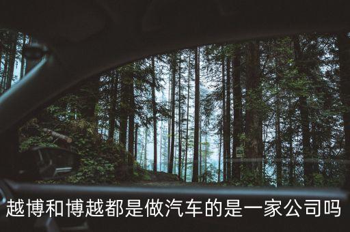 越博和博越都是做汽車的是一家公司嗎