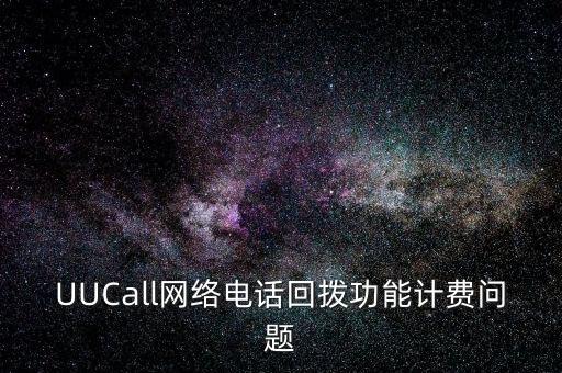 UUCall網(wǎng)絡(luò)電話回撥功能計費問題