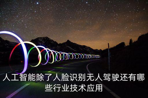 人工智能自我復制科技有哪些，人工智能除了人臉識別無人駕駛還有哪些行業(yè)技術應用