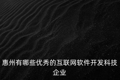 惠州有哪些優(yōu)秀的互聯(lián)網(wǎng)軟件開發(fā)科技企業(yè)