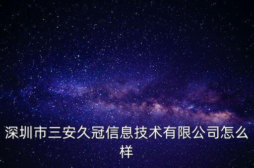 深圳市三安久冠信息技術有限公司怎么樣