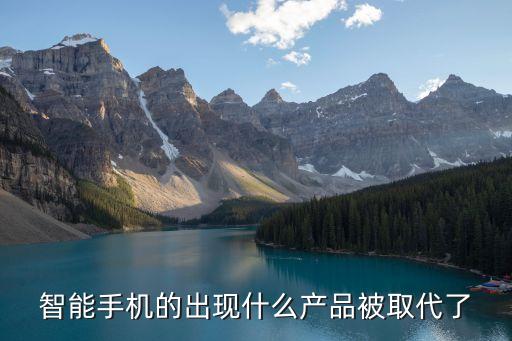 智能手機(jī)的出現(xiàn)什么產(chǎn)品被取代了