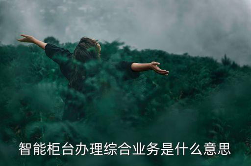 智能柜臺辦理綜合業(yè)務是什么意思