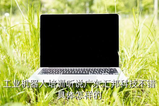 工業(yè)機(jī)器人培訓(xùn)聽說廣東匯邦科技不錯具體怎樣的