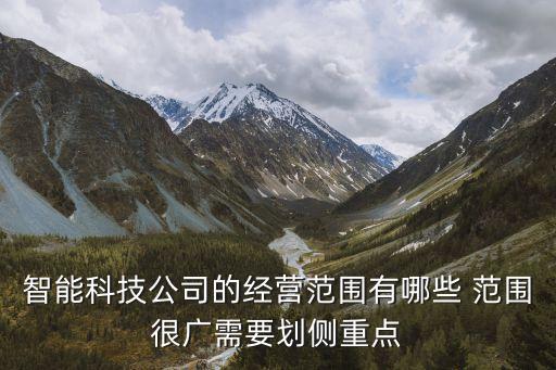 智能科技公司的經(jīng)營(yíng)范圍有哪些 范圍很廣需要?jiǎng)潅?cè)重點(diǎn)