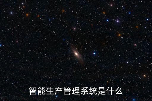 智能生產(chǎn)管理系統(tǒng)是什么
