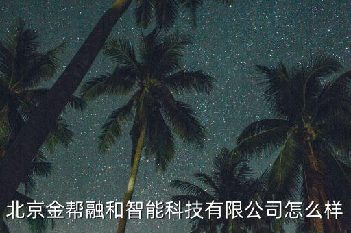 北京金幫融和智能科技有限公司怎么樣