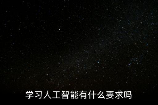 學(xué)習(xí)人工智能有什么要求嗎