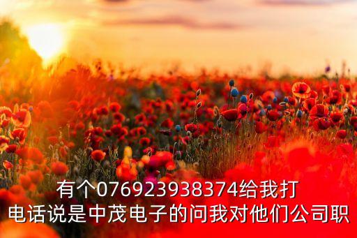 有個(gè)076923938374給我打電話說(shuō)是中茂電子的問(wèn)我對(duì)他們公司職