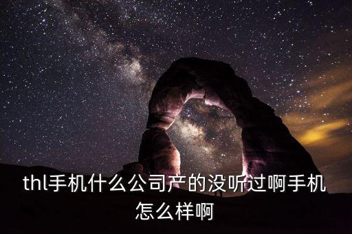 東臺(tái)瀚森智能科技怎么樣，thl手機(jī)什么公司產(chǎn)的沒(méi)聽(tīng)過(guò)啊手機(jī)怎么樣啊