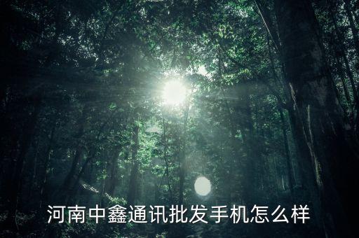 河南中鑫通訊批發(fā)手機(jī)怎么樣