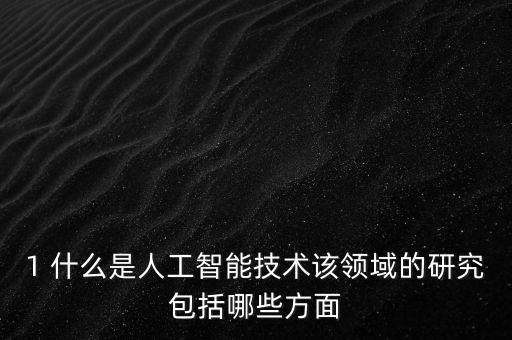 1 什么是人工智能技術(shù)該領(lǐng)域的研究包括哪些方面