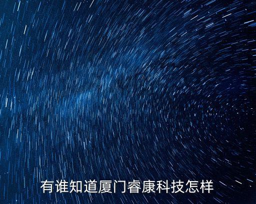 有誰知道廈門睿康科技怎樣