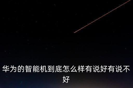 華為智能科技怎么樣啊，華為智能手機(jī)怎么樣