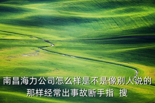 海力智能科技怎么樣，南昌海力公司怎么樣是不是像別人說的那樣經(jīng)常出事故斷手指  搜