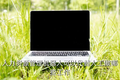 人力資源管理機(jī)器人可以代替人工做哪些工作